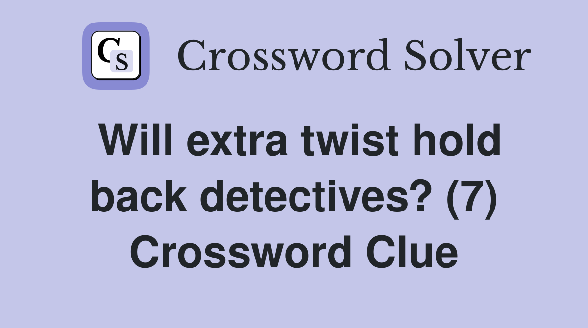 Will extra twist hold back detectives? (7) Crossword Clue Answers